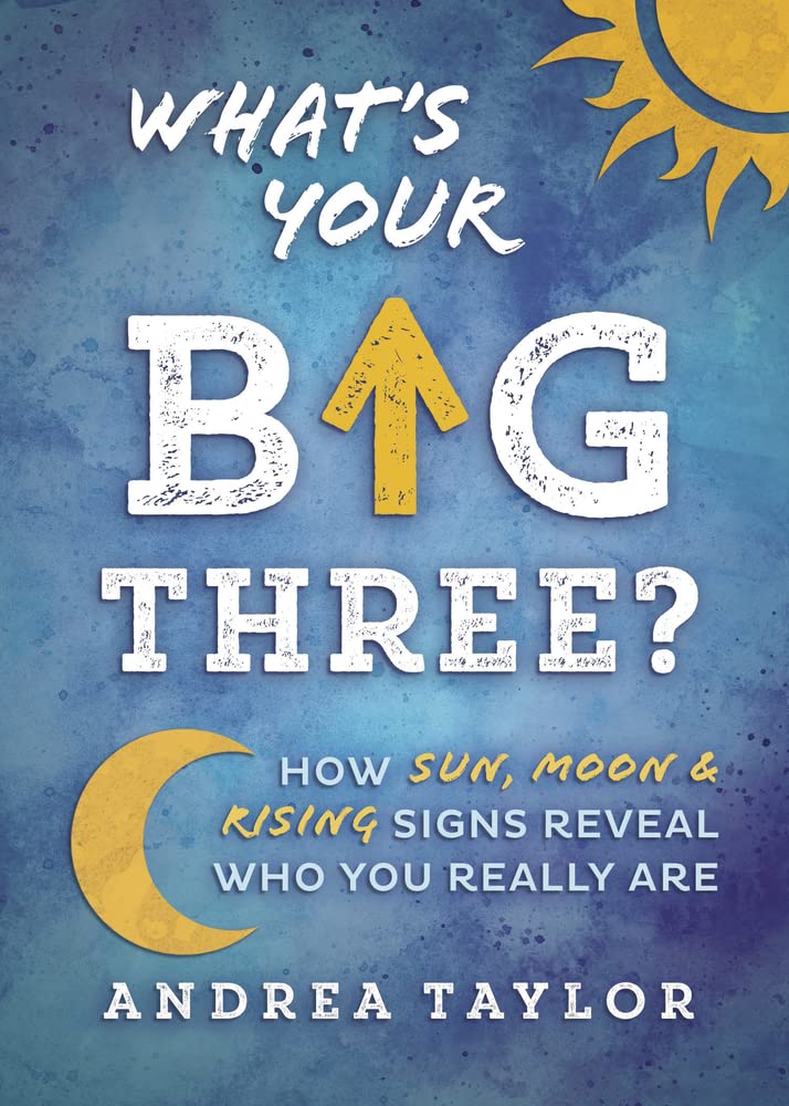 What&#39;s Your Big Three?: How Sun, Moon &amp; Rising Signs Reveal Who You Really Are