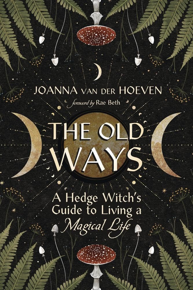 The Old Ways: A Hedge Witch's Guide to Living a Magical Life