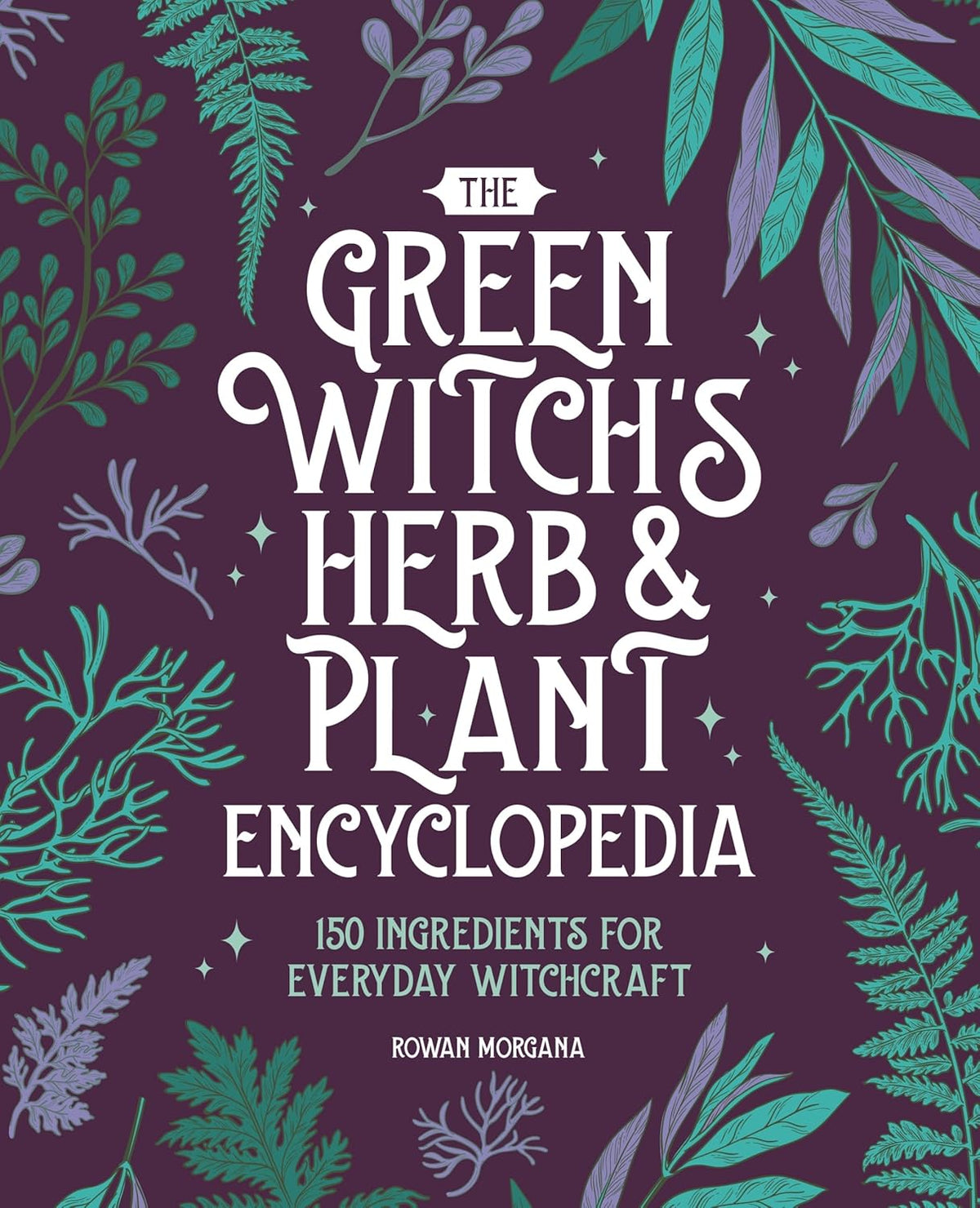 The Green Witch&#39;s Herb and Plant Encyclopedia: 150 Ingredients for Everyday Witchcraft