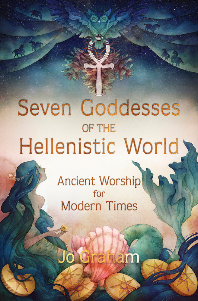 Seven Goddesses of the Hellenistic World – A Modern Guide to Greek, Egyptian &amp; Hellenistic Goddess Devotion
