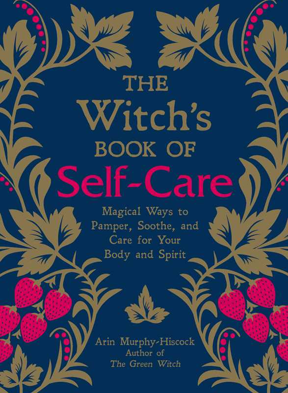 Witch's Book of Self-Care: Magical Ways to Pamper, Soothe, and Care for Your Body and Spirit by Arin Murphy-Hiscock