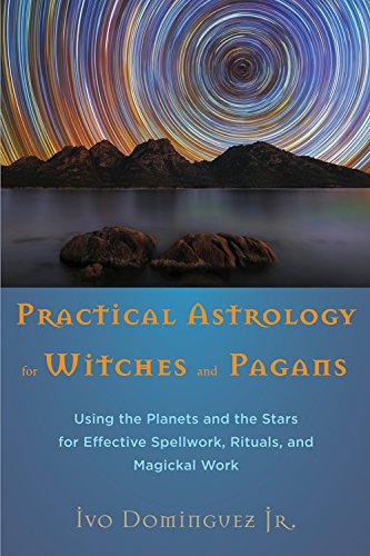 Practical Astrology for Witches and Pagans: Using the Planets and the Stars for Effective Spellwork, Rituals, and Magickal Work
