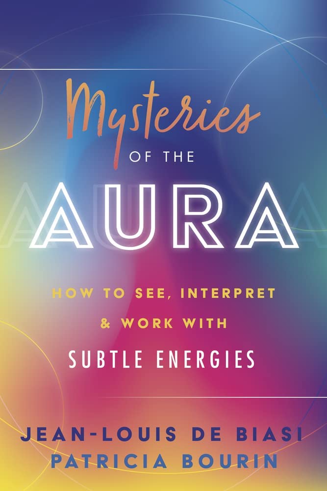 Mysteries of the Aura: How to See, Interpret &amp; Work with Subtle Energies