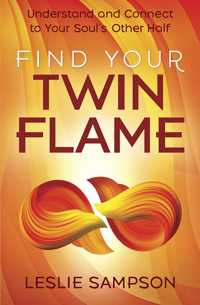 Find Your Twin Flame: Understand and Connect to Your Soul&#39;s Other Half