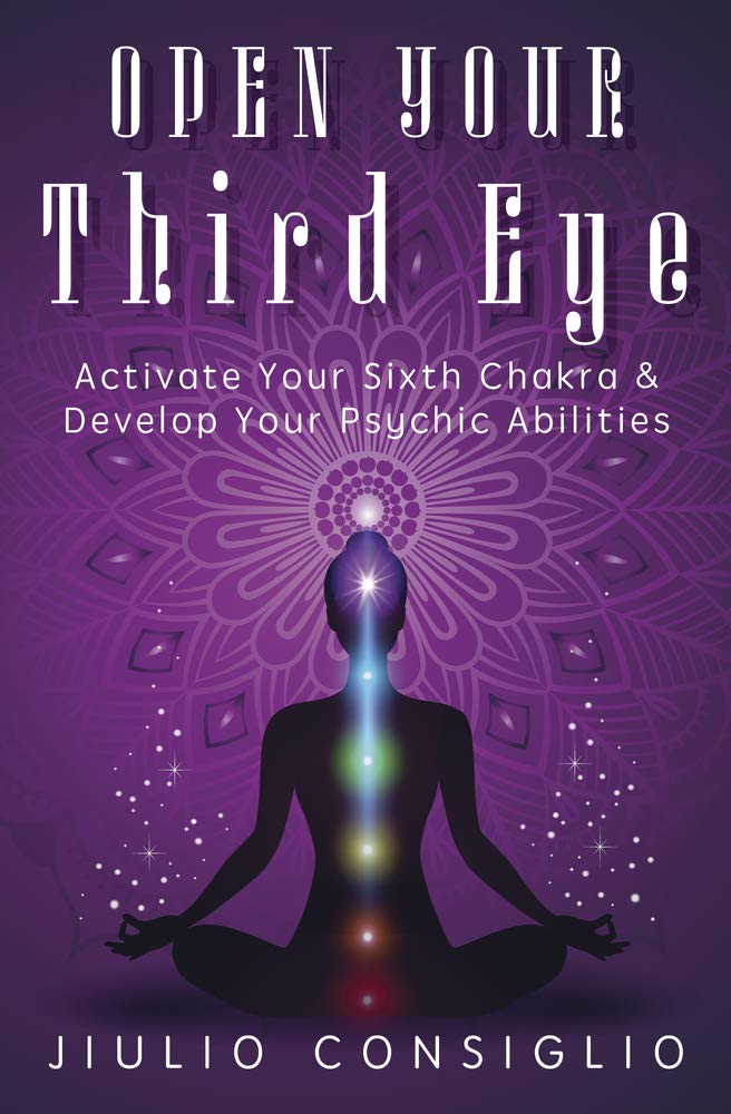 Open Your Third Eye: Activate Your Sixth Chakra &amp; Develop Your Psychic Abilities