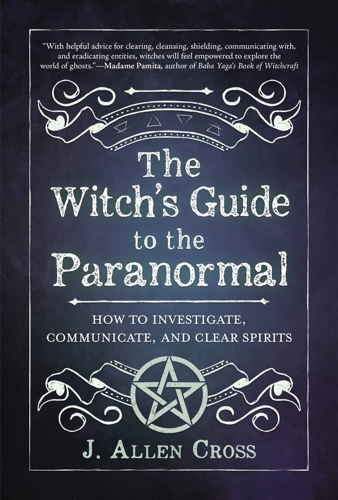 The Witch&#39;s Guide to the Paranormal: How to Investigate, Communicate, and Clear Spirits