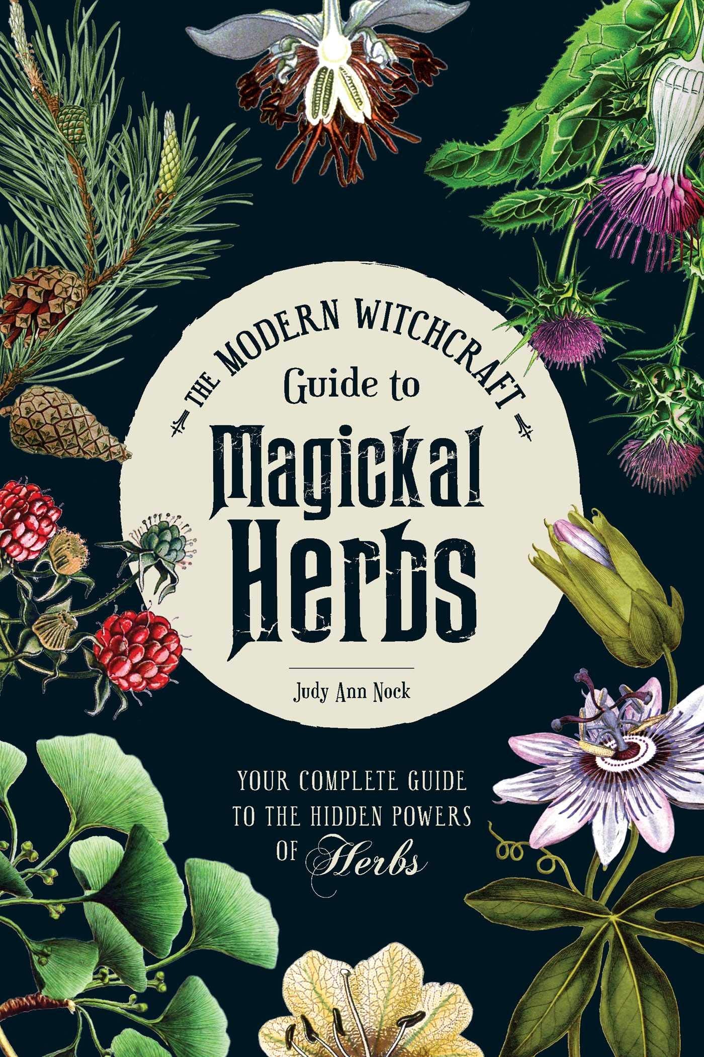 Modern Witchcraft Guide to Magickal Herbs: Your Complete Guide to the Hidden Powers of Herbs
