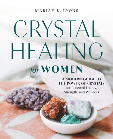 Crystal Healing for Women A Modern Guide to the Power of Crystals for Renewed Energy, Strength, and Wellness