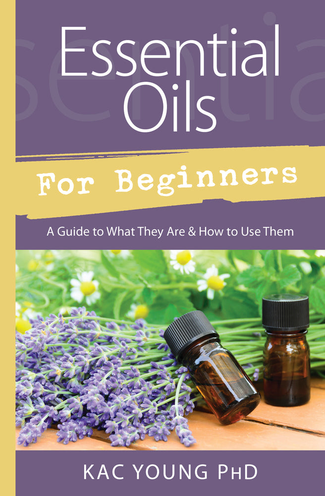 Essential Oils for Beginners By: Kac Young, PhD
