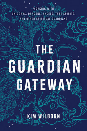The Guardian Gateway Working with Unicorns, Dragons, Angels, Tree Spirits, and Other Spiritual Guardians