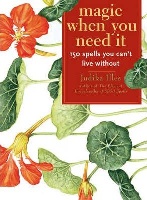 Magic When You Need It: 150 Spells You Can't Live Without by Judika Illes